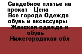 Свадебное платье на прокат › Цена ­ 20 000 - Все города Одежда, обувь и аксессуары » Женская одежда и обувь   . Нижегородская обл.